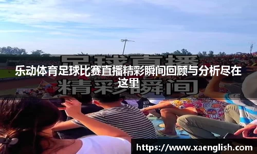 乐动体育足球比赛直播精彩瞬间回顾与分析尽在这里