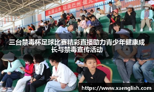 三台禁毒杯足球比赛精彩直播助力青少年健康成长与禁毒宣传活动