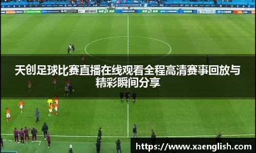天创足球比赛直播在线观看全程高清赛事回放与精彩瞬间分享