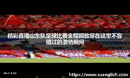 精彩直播山东队足球比赛全程回放尽在这里不容错过的激情瞬间