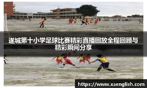 遂城第十小学足球比赛精彩直播回放全程回顾与精彩瞬间分享