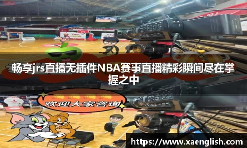 畅享jrs直播无插件NBA赛事直播精彩瞬间尽在掌握之中