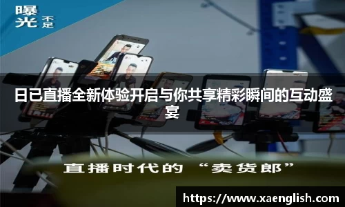 日已直播全新体验开启与你共享精彩瞬间的互动盛宴