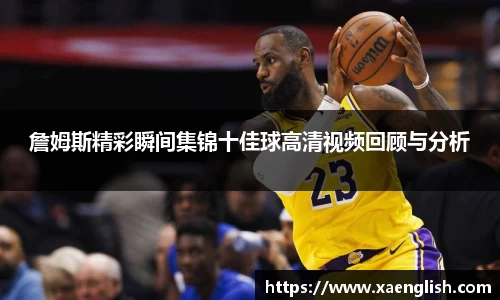 詹姆斯精彩瞬间集锦十佳球高清视频回顾与分析