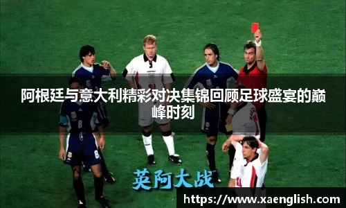 阿根廷与意大利精彩对决集锦回顾足球盛宴的巅峰时刻