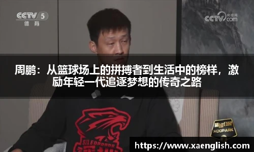 周鹏：从篮球场上的拼搏者到生活中的榜样，激励年轻一代追逐梦想的传奇之路